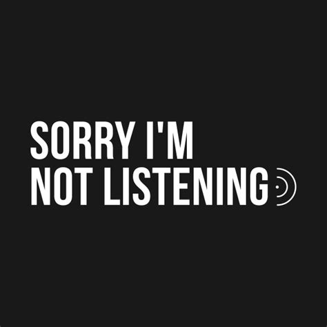 Sorry I M Not Listening Sorry I M Not Listening T Shirt Teepublic