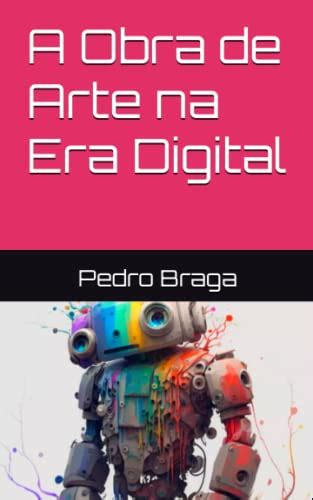 A Obra De Arte Na Era Digital Portuguese Edition By Pedro Braga