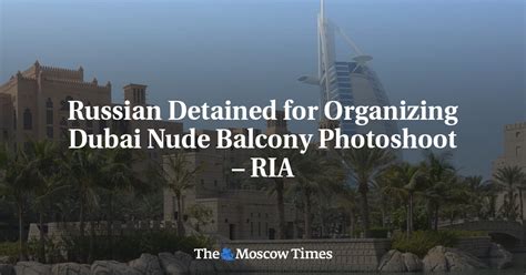Russian Detained For Organizing Dubai Nude Balcony Photoshoot Ria The Moscow Times