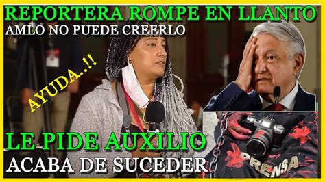 Mujer Periodista Rompe En Llanto Pidiendo Ayuda Al Presidente Amlo No Puede Creer Lo Que Le