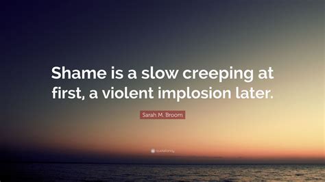 Sarah M Broom Quote Shame Is A Slow Creeping At First A Violent