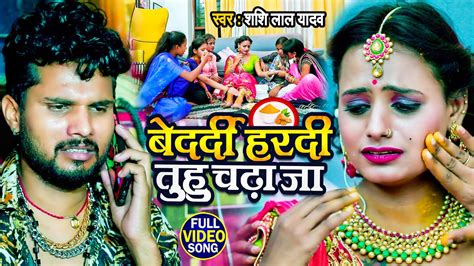 Video बेदर्दी हरदी तुहु चढ़ा जा Shashi Lal Yadav का बेवफाई गाना Bhojpuri Sad Song 2022