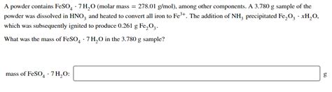 Solved A powder contains FeSO4 · 7H20 (molar mass = 278.01 | Chegg.com