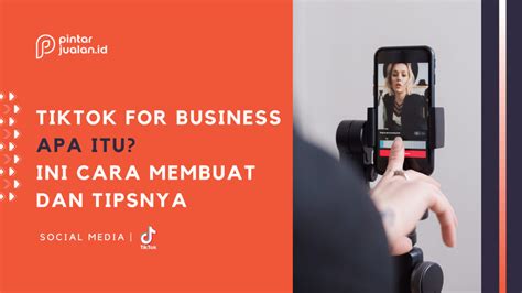 Tiktok For Business Apa Itu Manfaat Cara Membuat Dan Tips