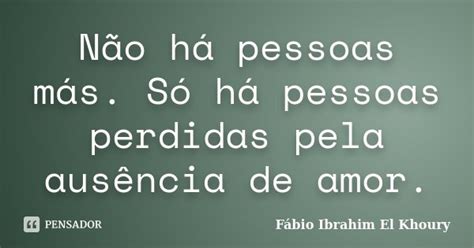 Não Há Pessoas Más Só Há Pessoas Fabio Ibrahim El Khoury Pensador