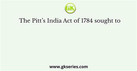 The Pitts India Act Of 1784 Sought To