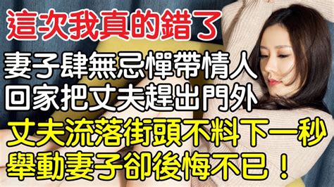 “這次我真的錯了！”妻子肆無忌憚帶情人回家把丈夫趕出門外，丈夫流落街頭不料下一秒舉動妻子卻後悔不已。｜情感｜男閨蜜｜妻子出軌｜沉香醉夢 Youtube