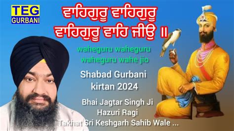 Waheguru Waheguru Waheguru Wahe Jio Bhai Jagtar Singh Ji Hazuri Ragi