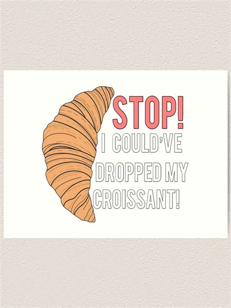 Stop I Couldve Dropped My Croissant Meme Art Print For Sale By