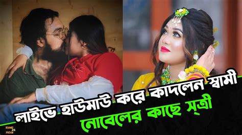 নোবেলের কাছে স্ত্রী লাইভে হাউমাউ করে কাঁদলেন স্বামী। Iconic Focus 24