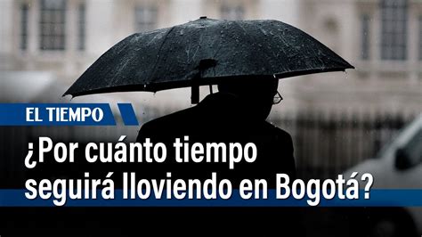 ¿por Cuánto Tiempo Seguirá Lloviendo En Bogotá El Tiempo Youtube