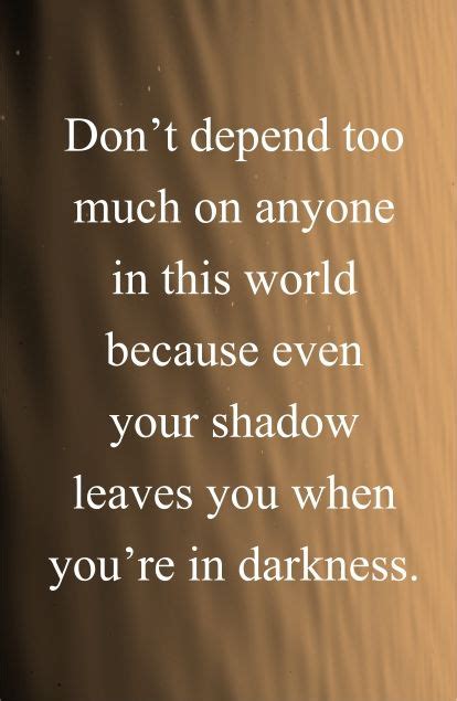 Dont Depend Too Much On Anyone In This World Because Even Your Shadow