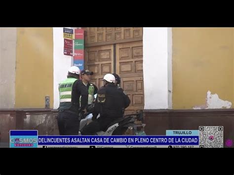 Trujillo Delincuentes Asaltan Casa De Cambio En Pleno Centro De La