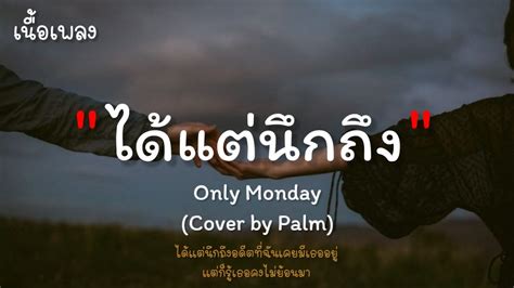 🎵ได้แต่นึกถึง Only Monday Cover By Palm ได้แต่นึกถึงอดีตที่ฉันเคยมีเธออยู่ [เนื้อเพลง