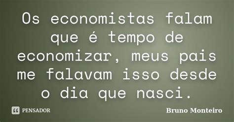 Os Economistas Falam Que é Tempo De Bruno Monteiro Pensador