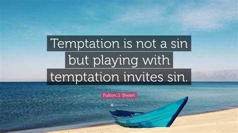 Fulton J. Sheen Quote: “Temptation is not a sin but playing with ...