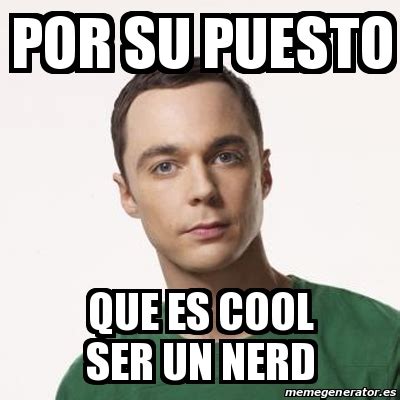 Meme Sheldon Cooper Por Su Puesto Que Es Cool Ser Un Nerd 31214960