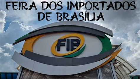 Feira Dos Importados De Bras Lia Fib Youtube