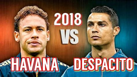 Cristiano Ronaldo Vs Neymar Jr Despacito Vs Havana Amazing Skills And Goals 2018 Hd Youtube