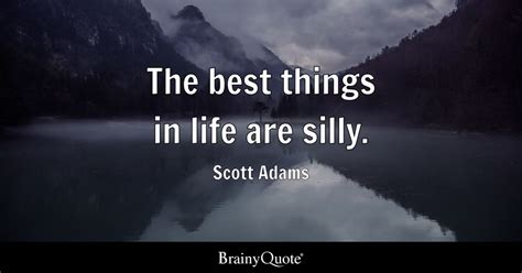 Scott Adams - The best things in life are silly.