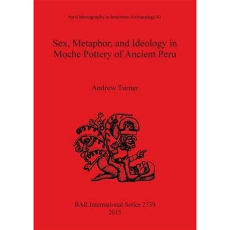 Sex Metaphor And Ideology In Moche Pottery Of Ancient Peru Paperback British A