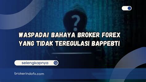 Bahaya Broker Forex Yang Tidak Teregulasi BAPPEBTI