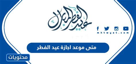 متى موعد اجازة عيد الفطر 2024 موقع محتويات