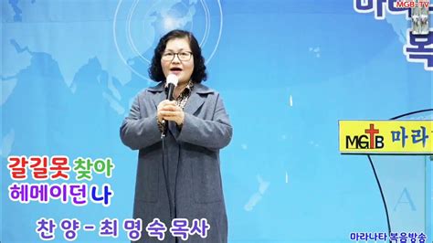 제135회 마라나타 복음방송 찬양 최명숙 목사 제목 갈길 못찾아 헤메이던나 Mgb Tv Youtube