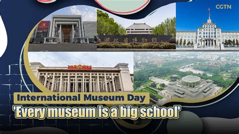 International Museum Day Every Museum Is A Big School Cgtn