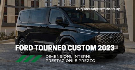 Ford Tourneo Custom 2023 Misure Prestazioni Interni E Prezzo