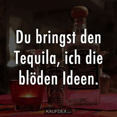 Du Bringst Den Tequila Ich Die Blöden Ideen Kaufdex Lustige Sprüche Lustige Sprüche