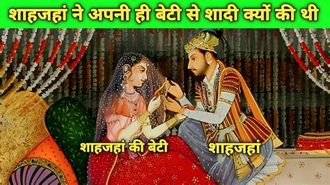 शाहजहां ने अपनी ही बेटी से शादी की थी क्या है इसका राज Shahjahan And