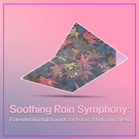 Soothing Rain Symphony Extended Rainfall Sounds For Focus Study And