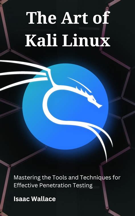 The Art Of Kali Linux Mastering The Tools And Techniques For