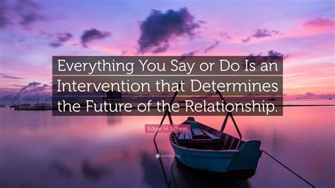 Edgar H Schein Quote Everything You Say Or Do Is An Intervention