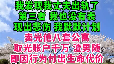 我发现我丈夫出轨了“第三者”。我也没有表现出悲伤。我默默计划，卖光他八套公寓，取光账户千万。渣男随即因行为付出生命代价！ 生活經驗 情感故事 深夜淺讀 幸福人生 深夜淺談 伦理故事