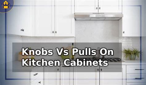 Knobs Vs Pulls On Kitchen Cabinets Which One To Choose