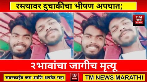 २भावांचा जागीच मृत्यू । Tm News Marathi Youtube