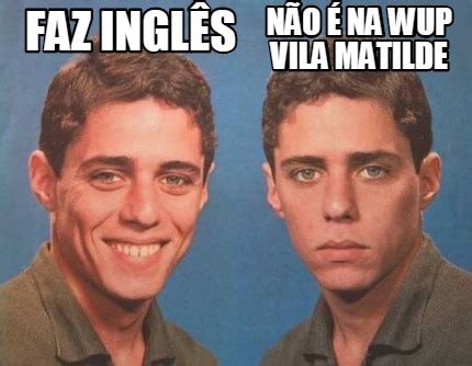 Meme Creator Funny Faz Ingl S N O Na Wup Vila Matilde Meme