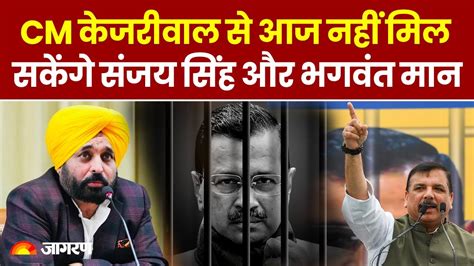 Arvind Kejriwal In Tihar Jail Cm केजरीवाल से आज नहीं मिल पाएंगे भगवंत