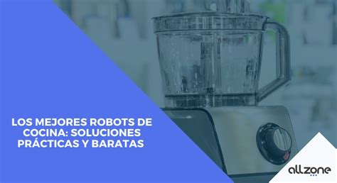 Mejores Robots de Cocina Soluciones Prácticas y Baratas Allzone