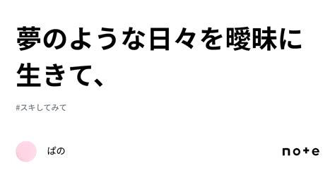 夢のような日々を曖昧に生きて、｜ぱの