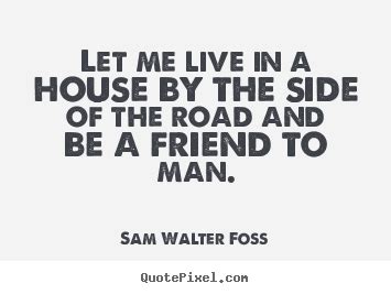 Friendship Quotes Let Me Live In A House By The Side Of The Road And