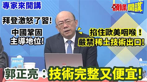 【專家來開講】拜登激怒了習近平 中國鞏固主導地位 瞄準歐美軍工 嚴禁稀土技術出口 郭正亮技術完整又便宜 頭條開講