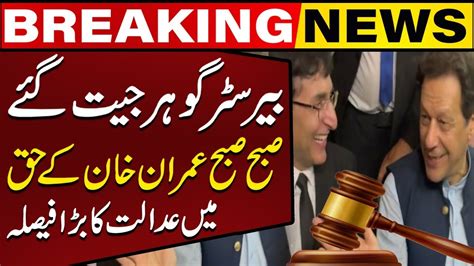 Good News For Imran Khan Ihc S Big Decsion Barrister Gohar In