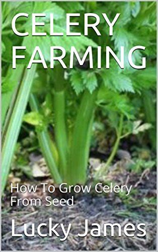 Celery Farming How To Grow Celery From Seed By Lucky James Goodreads