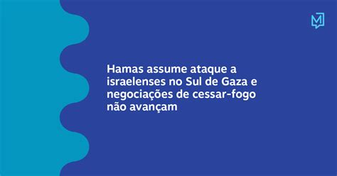 Hamas Assume Ataque A Israelenses No Sul De Gaza E Negociações De Cessar Fogo Não Avançam Meio