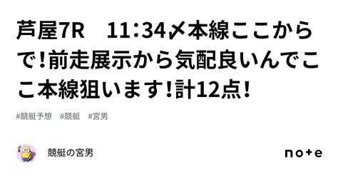 芦屋7r 11：34〆本線ここからで！前走展示から気配良いんでここ本線狙います！計12点！｜競艇の宮男