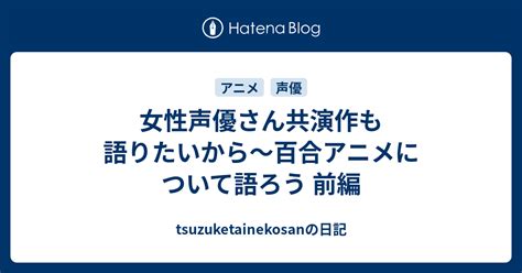 女性声優さん共演作も語りたいから～百合アニメについて語ろう 前編 Tsuzuketainekosanの日記