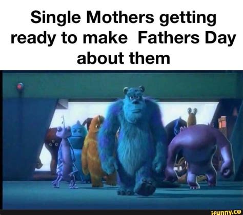 Single Mothers Getting Ready To Make Fathers Day About Them Ifunny